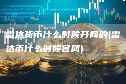 雷达货币什么时候开网的 - 雷达币什么时候官网